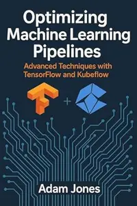 Optimizing Machine Learning Pipelines: Advanced Techniques with TensorFlow and Kubeflow