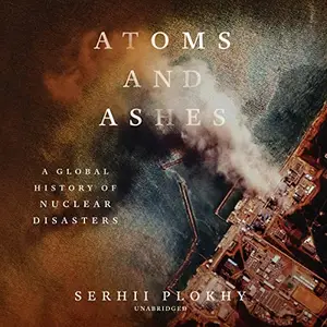 Atoms and Ashes: A Global History of Nuclear Disasters [Audiobook]