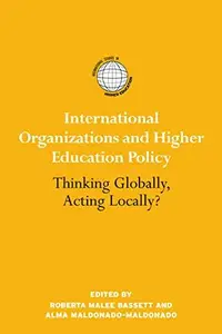 International Organizations and Higher Education Policy : Thinking Globally, Acting Locally?