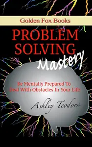 Problem Solving Mastery: Be mentally prepared to deal with obstacles in your life