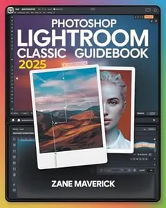 PHOTOSHOP LIGHTROOM CLASSIC 2025: A Step-by-Step Guide to Stunning Photo Editing