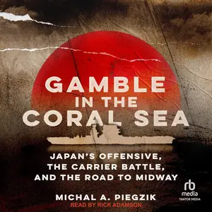 Gamble in the Coral Sea: Japan's Offensive, the Carrier Battle, and the Road to Midway [Audiobook]