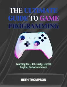 The Ultimate Guide to Game Programming: Learning C++, C#, Unity, Unreal Engine, Godot and More