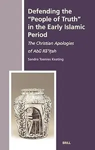 Defending the "People of Truth" in the Early Islamic Period : The Christian Apologies of Abu Ra'itah