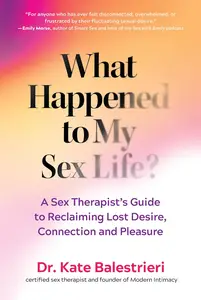 What Happened to My Sex Life?: A Sex Therapist’s Guide to Reclaiming Lost Desire, Connection, and Pleasure