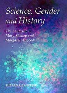 Science, Gender and History : The Fantastic in Mary Shelley and Margaret Atwood