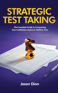 Strategic Test Taking: The Complete Guide to Conquering Certification Exams in Half the Time