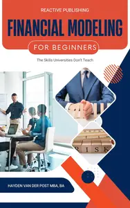 Financial Modeling for Beginners: The Skills Universities Don’t Teach: A Comprehensive Guide 2025