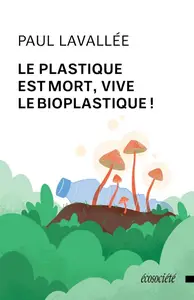 Le plastique est mort, vive le bioplastique ! - Paul Lavallée