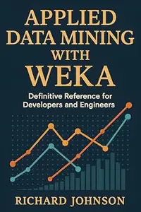 Applied Data Mining with Weka: Definitive Reference for Developers and Engineers