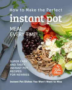 How to Make the Perfect Instant Pot Meal Every Time!