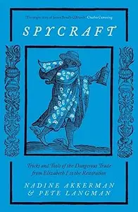 Spycraft: Tricks and Tools of the Dangerous Trade from Elizabeth I to the Restoration