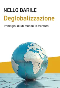 Deglobalizzazione. Immagini di un mondo in frantumi - Nello Barile