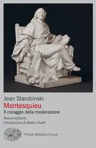 Jean Starobinski - Montesquieu. Il coraggio della moderazione