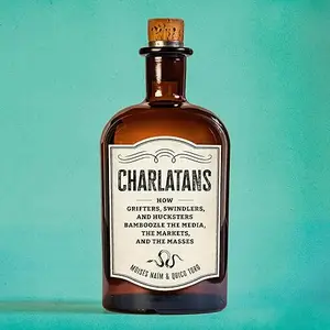 Charlatans: How Grifters, Swindlers, and Hucksters Bamboozle the Media, the Markets, and the Masses [Audiobook]