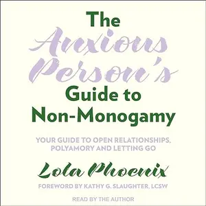 The Anxious Person's Guide to Non-Monogamy: Your Guide to Open Relationships, Polyamory and Letting Go [Audiobook]