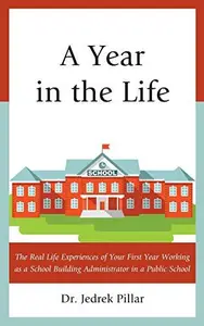 A Year in the Life : The Real Life Experiences of Your First Year Working as a School Building Administrator in a Public School