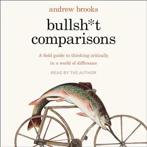 Bullsh*t Comparisons: A Field Guide to Thinking Critically in a World of Difference [Audiobook]