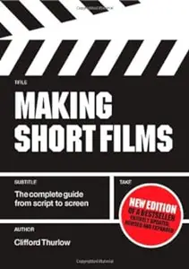 Making Short Films: The Complete Guide from Script to Screen, Second Edition