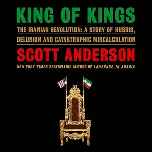 King of Kings: The Iranian Revolution: A Story of Hubris, Delusion and Catastrophic Miscalculation [Audiobook]
