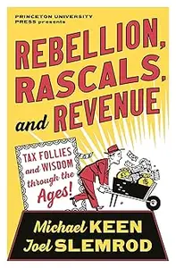 Rebellion, Rascals, and Revenue: Tax Follies and Wisdom through the Ages