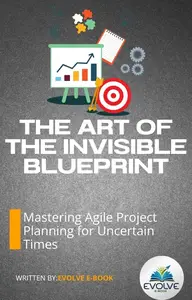 The Art of the Invisible Blueprint – Mastering Agile Project Planning for Uncertain Times