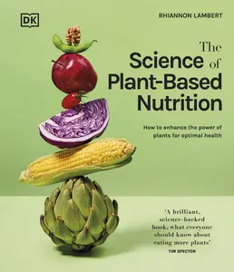 The Science of Plant-based Nutrition: How to Enhance the Power of Plants for Optimal Health