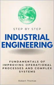 Industrial Engineering Step by Step: Fundamentals of Improving Operational Processes and Complex Systems