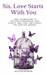 Sis, Love Starts With You: 3000+ Affirmations to Cultivate Confidence, Gain Clarity, Heal