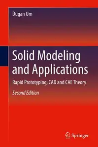 Solid Modeling and Applications: Rapid Prototyping, CAD and CAE Theory, Second Edition