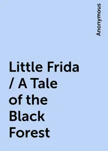 «Little Frida / A Tale of the Black Forest» by None