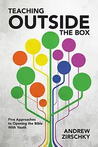 Teaching Outside the Box : Five Approaches to Opening the Bible with Youth