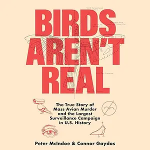 Birds Aren't Real: The True Story of Mass Avian Murder and the Largest Surveillance Campaign in US History [Audiobook]