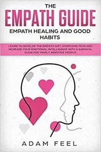 The Empath Guide: Learn to Develop The Empath Gift, Overcome Fear and Increase Your Emotional Intelligence with