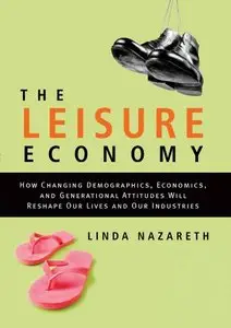 The Leisure Economy: How Changing Demographics, Economics, and Generational Attitudes Will Reshape Our Lives and Our Industries