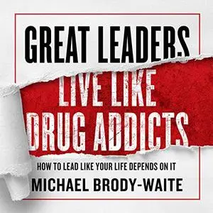 Great Leaders Live Like Drug Addicts [Audiobook]