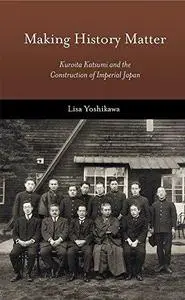 Making History Matter: Kuroita Katsumi and the Construction of Imperial Japan