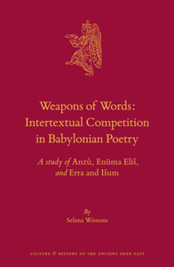 Weapons of Words : Intertextual Competition in Babylonian Poetry: A Study of Anzu, Enuma Elis, and Erra and Isum