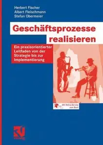 Geschäftsprozesse realisieren: Ein praxisorientierter Leitfaden von der Strategie bis zur Implementierung