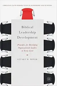 Biblical Leadership Development: Principles for Developing Organizational Leaders at Every Level