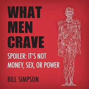 What Men Crave: Spoiler: It’s Not Money, Sex, or Power [Audiobook]