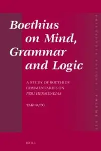 Boethius on Mind, Grammar and Logic: A Study of Boethius' Commentaries on Peri Hermeneias