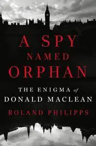 A Spy Named Orphan: The Enigma of Donald Maclean