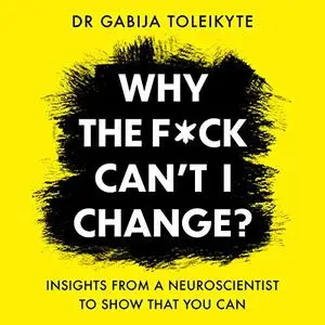 Why the F*ck Can't I Change?: Insights from a Neuroscientist to Show That You Can [Audiobook]