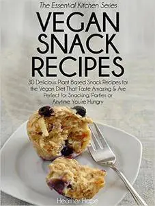 Vegan Snack Recipes: 30 Delicious Plant Based Snack Recipes for the Vegan Diet That Taste Amazing