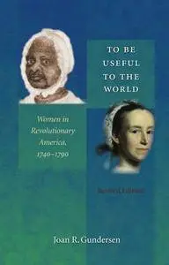 To Be Useful to the World: Women in Revolutionary America, 1740-1790 (repost)