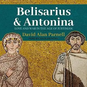 Belisarius & Antonina: Love and War in the Age of Justinian [Audiobook]