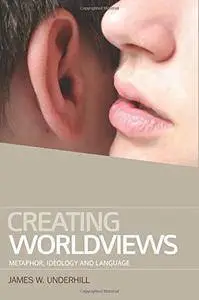 Creating Worldviews: Metaphor, Ideology and Language