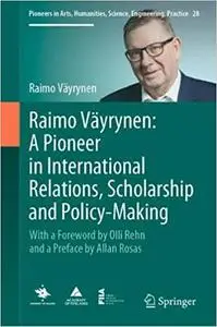 Raimo Väyrynen: A Pioneer in International Relations, Scholarship and Policy-Making: With a Foreword by Olli Rehn and a