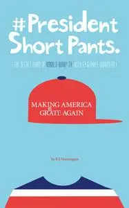 «#President Short Pants (The Secret Diary of Ronald Rump Jr, Aged 13 and three-quarters)» by B.S. Washington